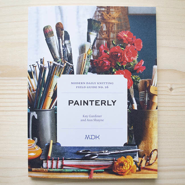 “Modern Daily Knitting – Field Guide No. 16: Painterly” by Kay Gardiner and Ann Shayne