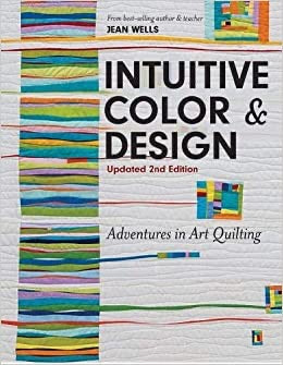 “Intuitive Color & Design, Updated 2nd Edition: Adventures in Art Quilting” by Jean Wells